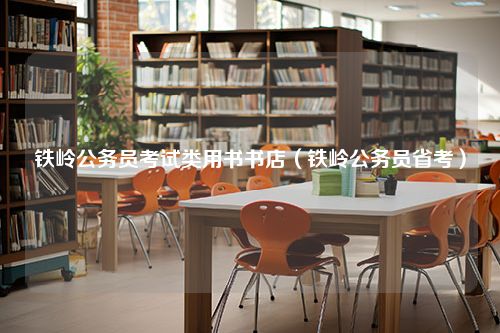 铁岭公务员考试类用书书店（铁岭公务员省考）