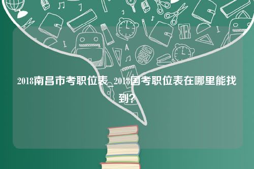 2018南昌市考职位表_2018国考职位表在哪里能找到？