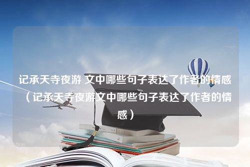 记承天寺夜游 文中哪些句子表达了作者的情感（记承天寺夜游文中哪些句子表达了作者的情感）