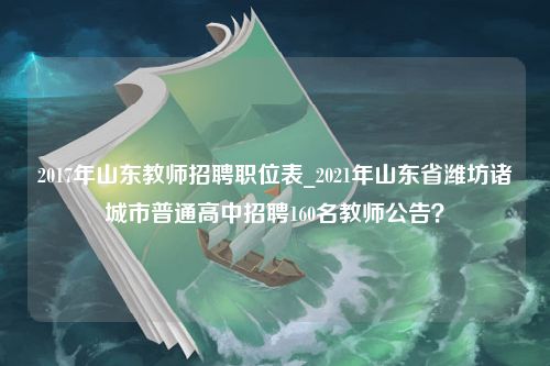 2017年山东教师招聘职位表_2021年山东省潍坊诸城市普通高中招聘160名教师公告？