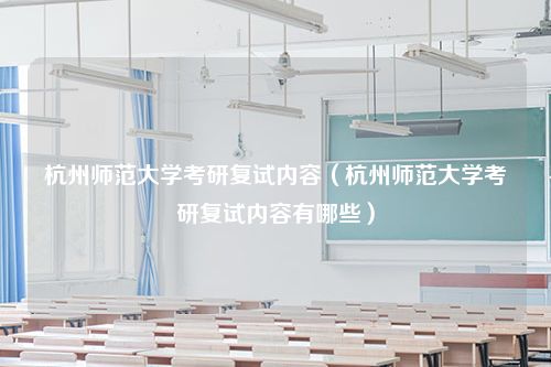 杭州师范大学考研复试内容（杭州师范大学考研复试内容有哪些）