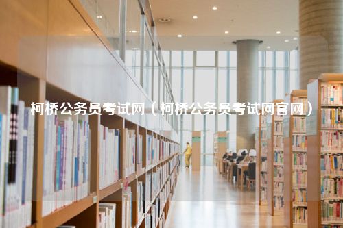 柯桥公务员考试网（柯桥公务员考试网官网）