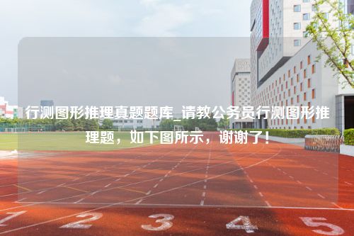 行测图形推理真题题库_请教公务员行测图形推理题，如下图所示，谢谢了！