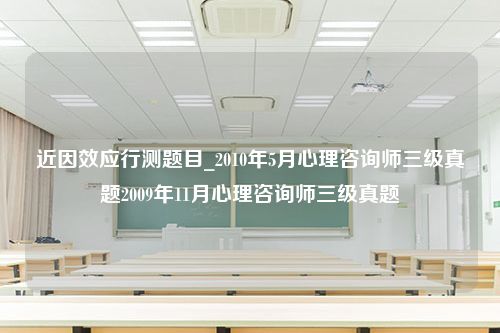 近因效应行测题目_2010年5月心理咨询师三级真题2009年11月心理咨询师三级真题