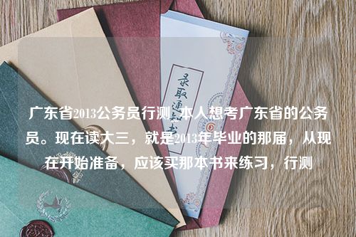 广东省2013公务员行测_本人想考广东省的公务员。现在读大三，就是2013年毕业的那届，从现在开始准备，应该买那本书来练习，行测