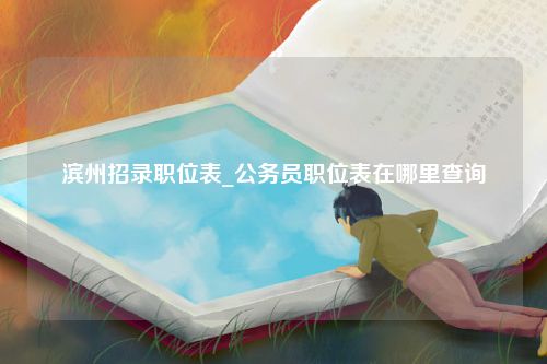 滨州招录职位表_公务员职位表在哪里查询