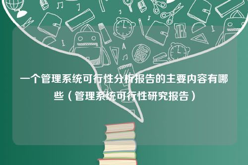 一个管理系统可行性分析报告的主要内容有哪些（管理系统可行性研究报告）