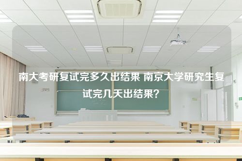 南大考研复试完多久出结果 南京大学研究生复试完几天出结果？