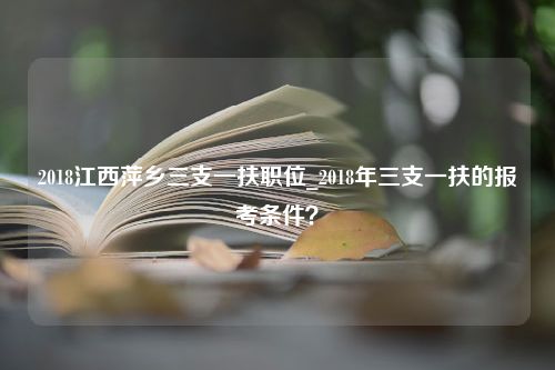 2018江西萍乡三支一扶职位_2018年三支一扶的报考条件？