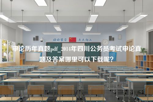 申论历年真题pdf_2014年四川公务员考试申论真题及答案哪里可以下载呢？