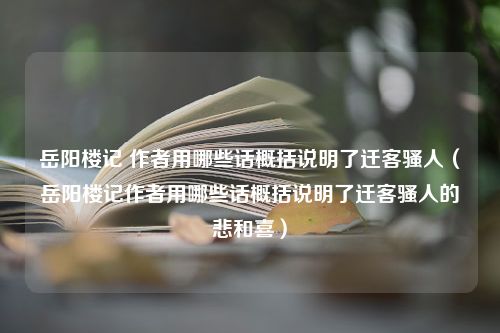 岳阳楼记 作者用哪些话概括说明了迁客骚人（岳阳楼记作者用哪些话概括说明了迁客骚人的悲和喜）