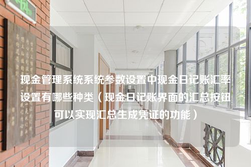 现金管理系统系统参数设置中现金日记账汇率设置有哪些种类（现金日记账界面的汇总按钮可以实现汇总生成凭证的功能）