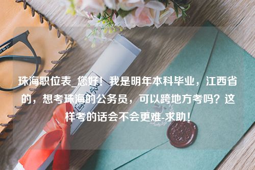 珠海职位表_您好！我是明年本科毕业，江西省的，想考珠海的公务员，可以跨地方考吗？这样考的话会不会更难-求助！