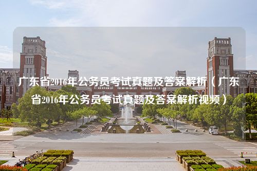 广东省2016年公务员考试真题及答案解析（广东省2016年公务员考试真题及答案解析视频）