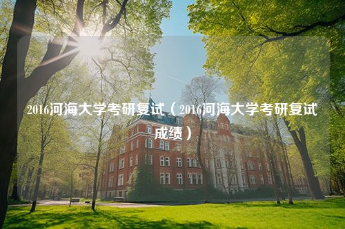 2016河海大学考研复试（2016河海大学考研复试成绩）